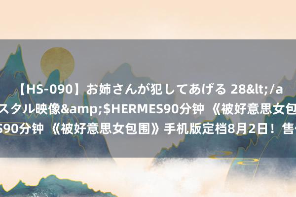 【HS-090】お姉さんが犯してあげる 28</a>2004-10-01クリスタル映像&$HERMES90分钟 《被好意思女包围》手机版定档8月2日！售价42元