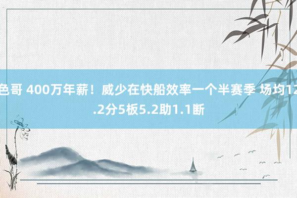 色哥 400万年薪!威少在快船效率一个半赛季 场均12.2分5板5.2助1.1断