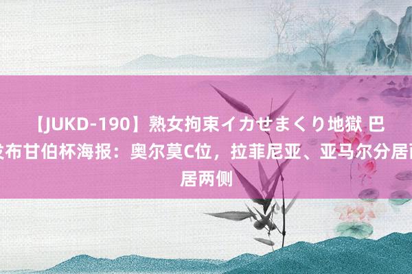 【JUKD-190】熟女拘束イカせまくり地獄 巴萨发布甘伯杯海报:奥尔莫C位,拉菲尼亚、亚马尔分居两侧