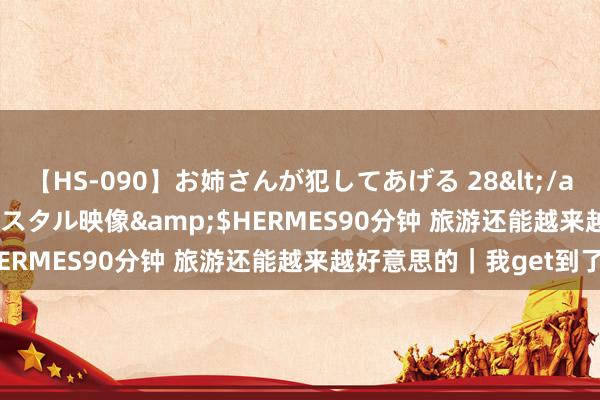 【HS-090】お姉さんが犯してあげる 28</a>2004-10-01クリスタル映像&$HERMES90分钟 旅游还能越来越好意思的|我get到了