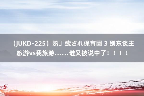 【JUKD-225】熟・癒され保育園 3 别东谈主旅游vs我旅游……谁又被说中了!!!!