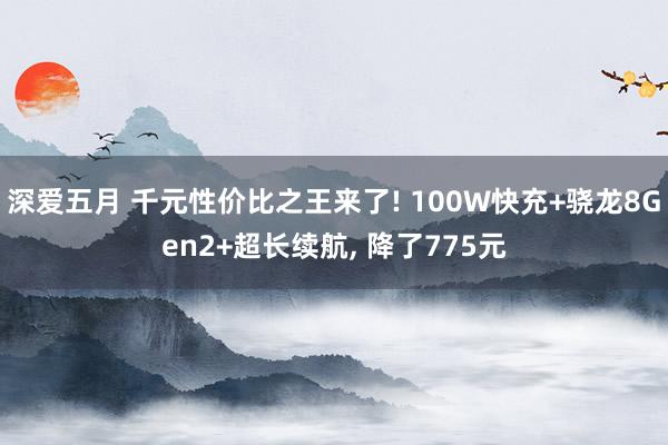深爱五月 千元性价比之王来了! 100W快充+骁龙8Gen2+超长续航， 降了775元