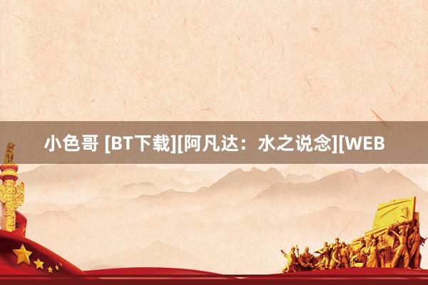 小色哥 [BT下载][阿凡达：水之说念][WEB