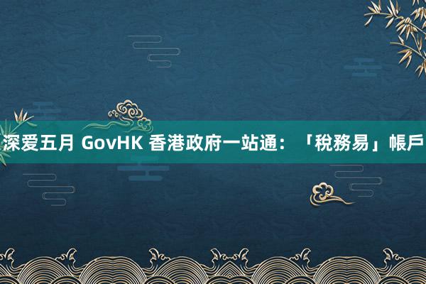 深爱五月 GovHK 香港政府一站通:「稅務易」帳戶