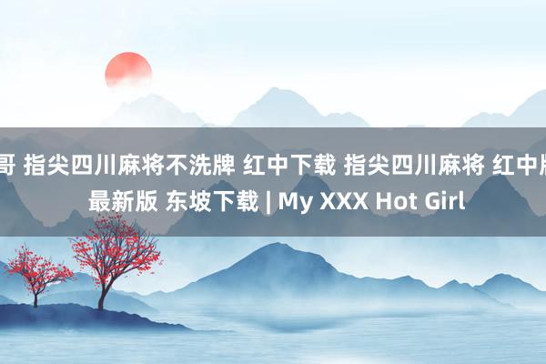 色哥 指尖四川麻将不洗牌 红中下载 指尖四川麻将 红中版v 最新版 东坡下载 | My XXX Hot Girl