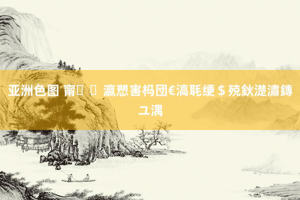 亚洲色图 甯瀛愬害杩団€滈毦绠＄殑鈥濋潚鏄ユ湡