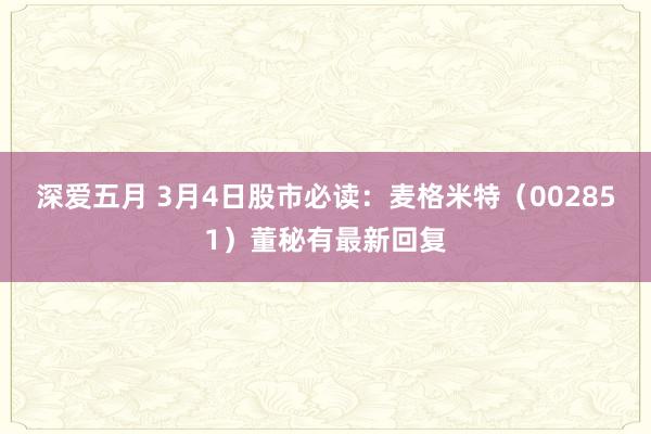 深爱五月 3月4日股市必读：麦格米特（002851）董秘有最新回复