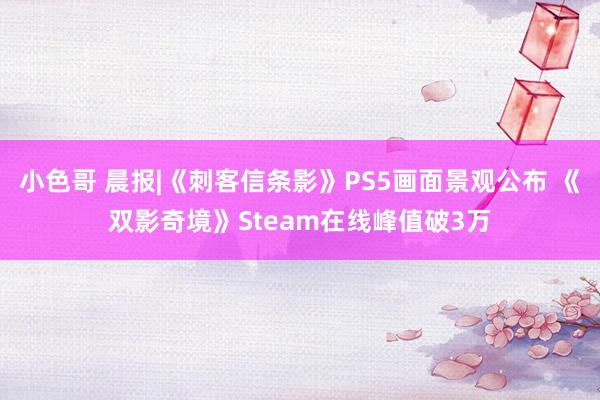 小色哥 晨报|《刺客信条影》PS5画面景观公布 《双影奇境》Steam在线峰值破3万