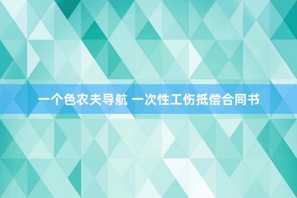 一个色农夫导航 一次性工伤抵偿合同书
