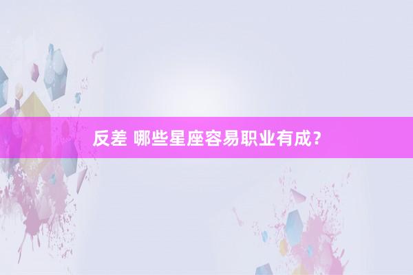 反差 哪些星座容易职业有成？