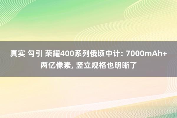 真实 勾引 荣耀400系列俄顷中计: 7000mAh+两亿像素， 竖立规格也明晰了