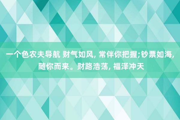 一个色农夫导航 财气如风， 常伴你把握;钞票如海， 随你而来<a href=