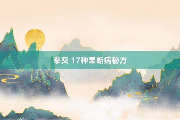拳交 17种果断病秘方