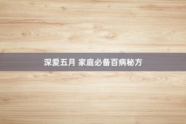 深爱五月 家庭必备百病秘方