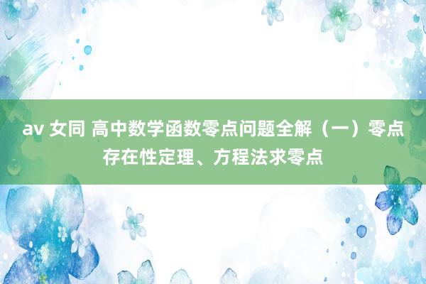 av 女同 高中数学函数零点问题全解（一）零点存在性定理、方程法求零点