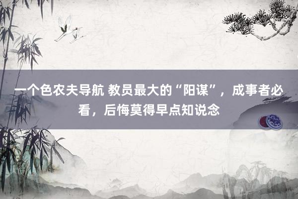 一个色农夫导航 教员最大的“阳谋”，成事者必看，后悔莫得早点知说念