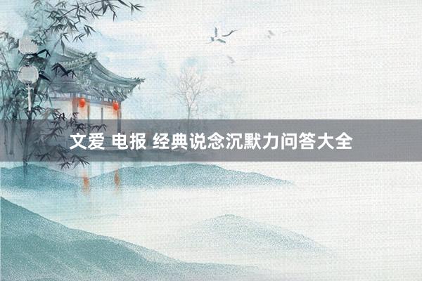 文爱 电报 经典说念沉默力问答大全