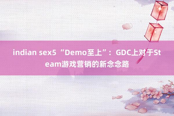 indian sex5 “Demo至上”：GDC上对于Steam游戏营销的新念念路